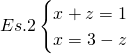 Es. 2 \begin{cases} x + z = 1 \\ x = 3 - z \end{cases}