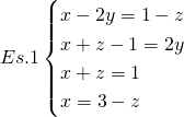 Es. 1 \begin{cases} x - 2y = 1 - z \\ x + z - 1 = 2y \\ x + z = 1 \\ x = 3 - z \end{cases}